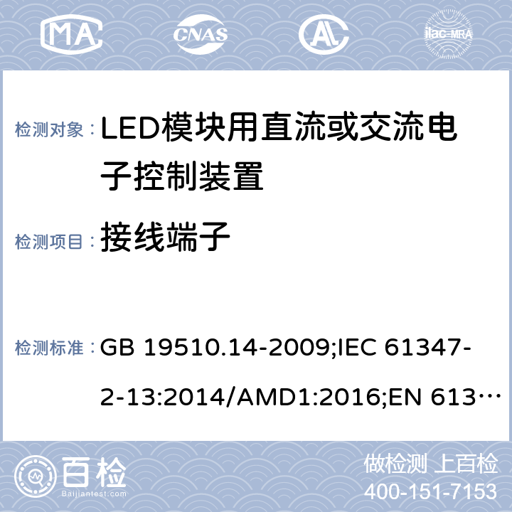 接线端子 灯的控制装置 第2-13部分：LED模块用直流或交流供电电子控制器的特殊要求 GB 19510.14-2009;IEC 61347-2-13:2014/AMD1:2016;EN 61347-2-13:2014/A1:2017; AS/NZS IEC 61347.2.13:2013 8