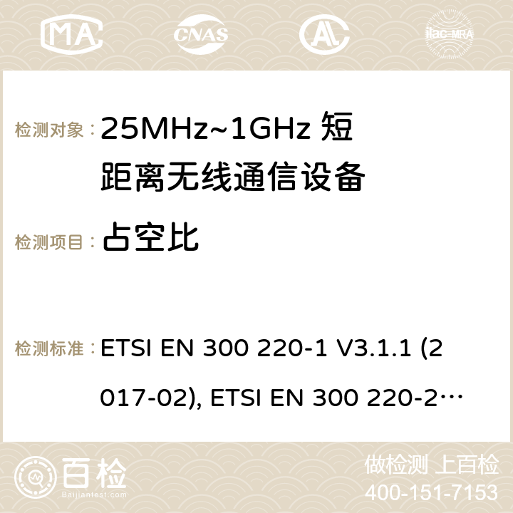 占空比 电磁兼容性及无线频谱特性（ERM）；工作于25MHz至1GHz频率范围内的短距离无线通信设备;第一部分:技术特点和测试方法, 第二部分：涵盖了RED指令3.2条款基本要求的非特定无线电设备协调标准 ETSI EN 300 220-1 V3.1.1 (2017-02), ETSI EN 300 220-2 V3.2.1 (2018-06)