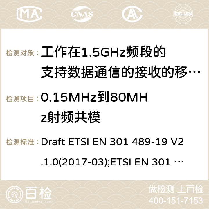 0.15MHz到80MHz射频共模 电磁兼容性和无线电频谱管理(ERM);无线电设备和服务的电磁兼容要求;第19部分:工作在1.5GHz频段的支持数据通信的接收的移动地球站以及工作在RNSS频段提供坐标导航和时间数据的GNSS接收器的特定要求;覆盖2014/53/EU 3.1(b)条指令协调标准要求 Draft ETSI EN 301 489-19 V2.1.0(2017-03);ETSI EN 301 489-19 V2.1.1(2019-04) 7.2