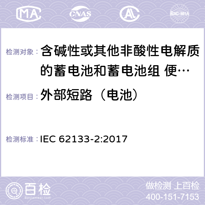 外部短路（电池） 含碱性或其他非酸性电解质的蓄电池和蓄电池组 便携式密封蓄电池和蓄电池组的安全性要求 第2部分:锂系统 IEC 62133-2:2017 条款7.3.2