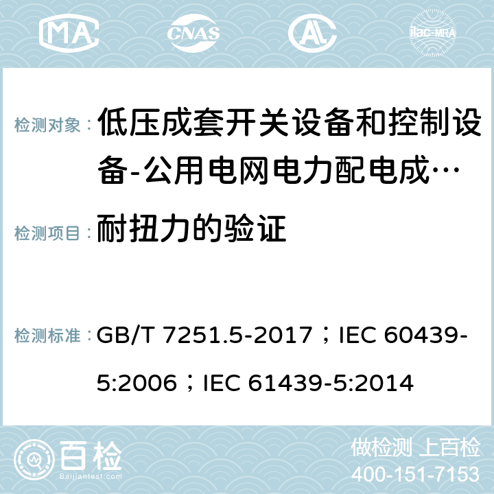 耐扭力的验证 低压成套开关设备和控制设备 第5部分：公用电网电力配电成套设备 GB/T 7251.5-2017；IEC 60439-5:2006；IEC 61439-5:2014 10.2.101.4