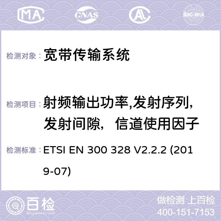 射频输出功率,发射序列，发射间隙，信道使用因子 宽带传输系统; 工作在2,4 GHz频段的数据传输设备;使用无线电频谱的协调标准 ETSI EN 300 328 V2.2.2 (2019-07) 5.4.2