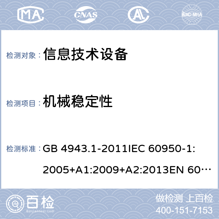 機械穩定性 信息技術設備 安全 第1部分:通用要求 GB 4943.1-2011
IEC 60950-1:2005+A1:2009+A2:2013
EN 60950-1:2006+A11:2009+A1:2010+A12:2011+A2:2013
UL 60950-1:Ed.2
AS/NZS 60950.1:2015 4.1