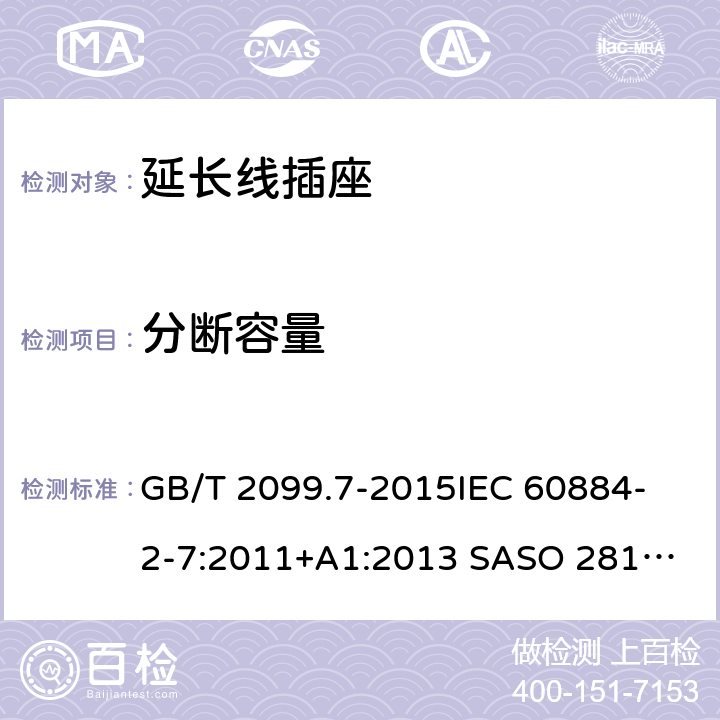 分断容量 家用和类似用途插头插座 第2-7部分：延长线插座的特殊要求 GB/T 2099.7-2015
IEC 60884-2-7:2011
+A1:2013 SASO 2815:2010 SANS 60884-2-7:2013 20