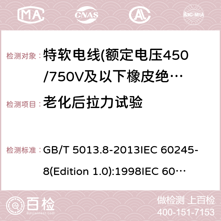 老化后拉力试验 额定电压450/750V及以下橡皮绝缘电缆 第8部分:特软电线 GB/T 5013.8-2013
IEC 60245-8(Edition 1.0):1998
IEC 60245-8:1998+A1:2003 CSV 表9中3.2