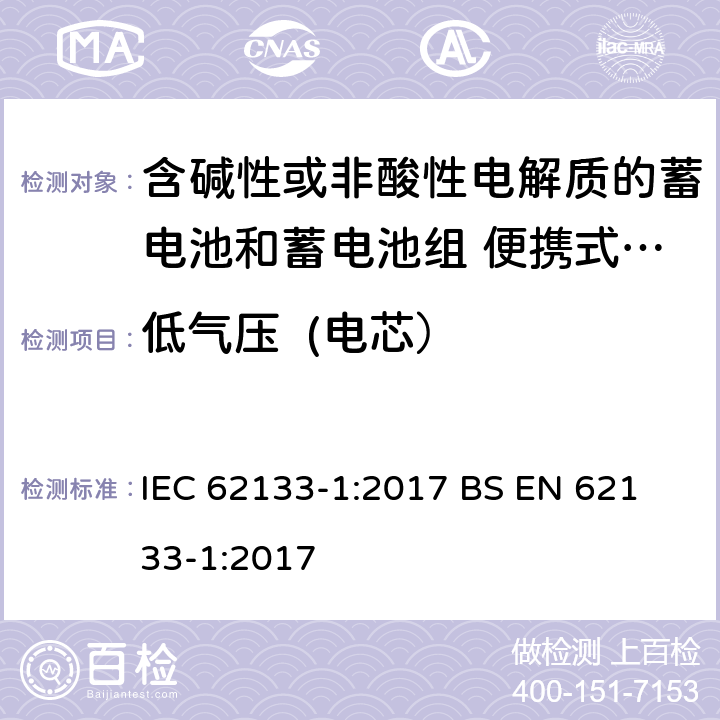 低气压  (电芯） 含碱性或其他非酸性电解液的蓄电池和蓄电池组：便携式密封蓄电池和蓄电池组的安全性要求-第1部分:镍体系 IEC 62133-1:2017
 BS EN 62133-1:2017 7.3.7