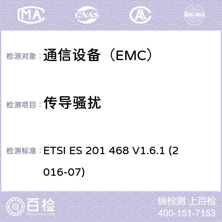 传导骚扰 ETSI ES 201 468 
V1.6.1 
(2016-07) 电磁兼容性及无线频谱事务（ERM）-通信设备增强的可用性服务的具体应用的额外的电磁兼容要求 ETSI ES 201 468 
V1.6.1 
(2016-07)