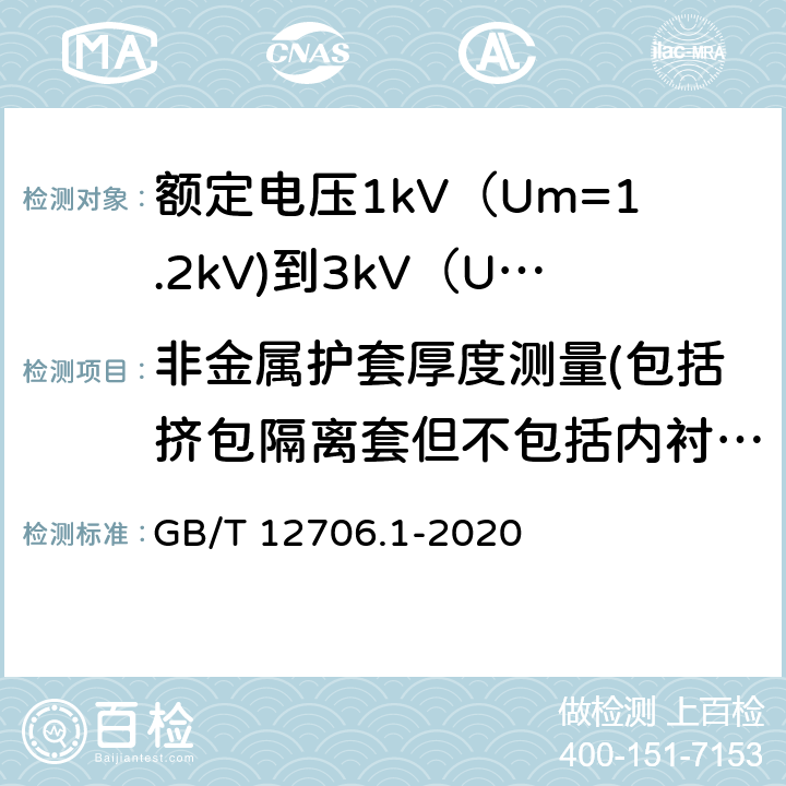 非金属护套厚度测量(包括挤包隔离套但不包括内衬层) GB/T 12706.1-2020 额定电压1 kV(Um=1.2 kV)到35 kV(Um=40.5 kV)挤包绝缘电力电缆及附件 第1部分：额定电压1 kV(Um=1.2 kV)和3 kV(Um=3.6 kV)电缆