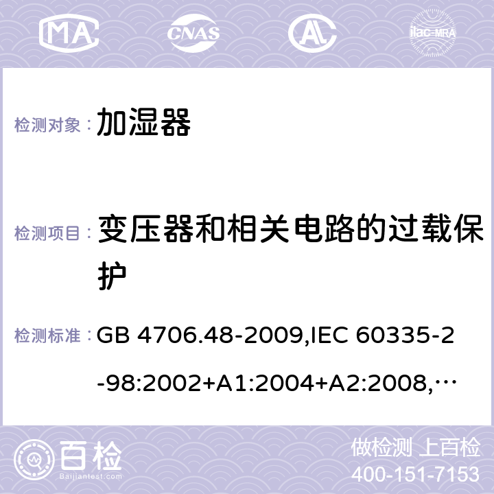 变压器和相关电路的过载保护 家用和类似用途电器的安全 加湿器的特殊要求 GB 4706.48-2009,IEC 60335-2-98:2002+A1:2004+A2:2008,
EN 60335-2-98:2003+A1:2005+A2:2008+A11:2016,
AS/NZS 60335.2.98:2005+A1:2009+A2:2014 17