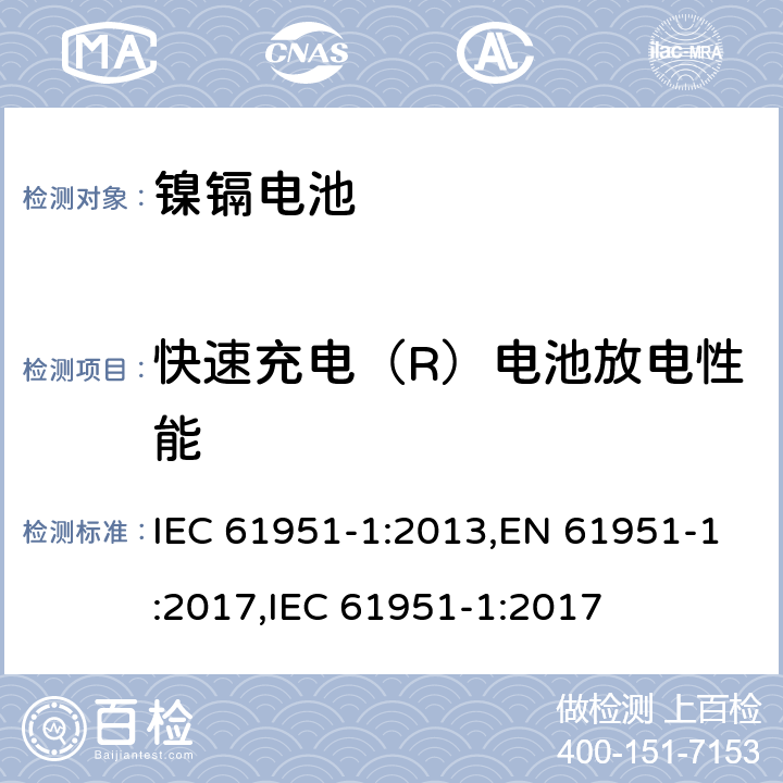 快速充电（R）电池放电性能 含碱性或其它非酸性电解质的二次电池和蓄电池组便携式密封可再充电单电池第1部分镍镉电池 IEC 61951-1:2013,EN 61951-1:2017,IEC 61951-1:2017 7.3.4