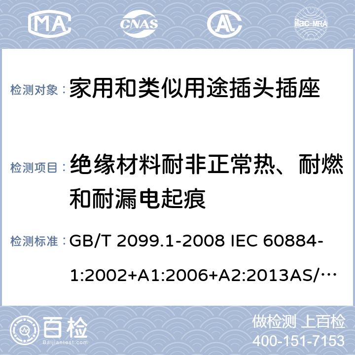 绝缘材料耐非正常热、耐燃和耐漏电起痕 家用和类似用途插头插座 第1部分：通用要求 GB/T 2099.1-2008 IEC 60884-1:2002+A1:2006+A2:2013
AS/NZS 60884.1:2013 28