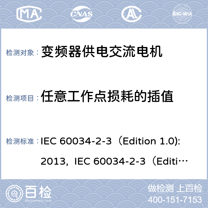 任意工作点损耗的插值 IEC 60034-2-3 旋转电机 第2-3部分：确定变频器供电交流电机损耗和效率的特殊试验方法 （Edition 1.0):2013, （Edition 1.0):2020, GB/T 32877-2016 7