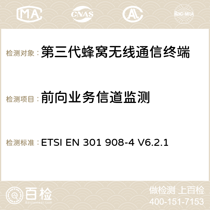前向業務信道監測 電磁兼容性和無線頻譜事務(ERM)；IMT-2000第三代蜂窩網絡的基站(BS)，中繼器和用戶設備(UE)；第4部分：滿足R&TTE指示中的條款3.2的要求的IMT-2000, CDMA 多載波和UMB多載波頻段移動終端協調標準 (UMB) (UE)的協調標準ETSI EN 301 908-4 V6.2.1 ETSI EN 301 908-4 V6.2.1 4.2.10