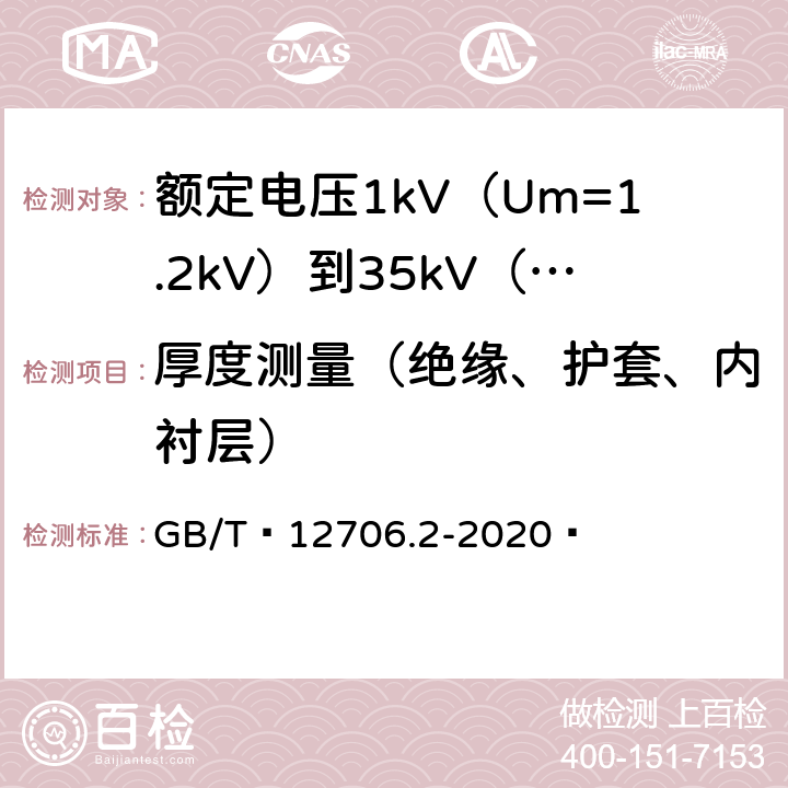 厚度测量（绝缘、护套、内衬层） 额定电压1kV（Um=1.2kV）到35kV（Um=40.5kV）挤包绝缘电力电缆及附件 第1部分：额定电压1kV（Um=1.2kV）和3kV（Um=3.6kV）电缆 GB/T 12706.2-2020  19.2、19.3、19.4