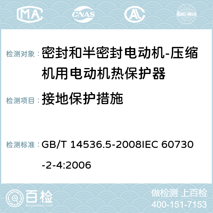 接地保护措施 家用和类似用途电自动控制器 密封和半密封电动机-压缩机用电动机热保护器的特殊要求 GB/T 14536.5-2008
IEC 60730-2-4:2006 9