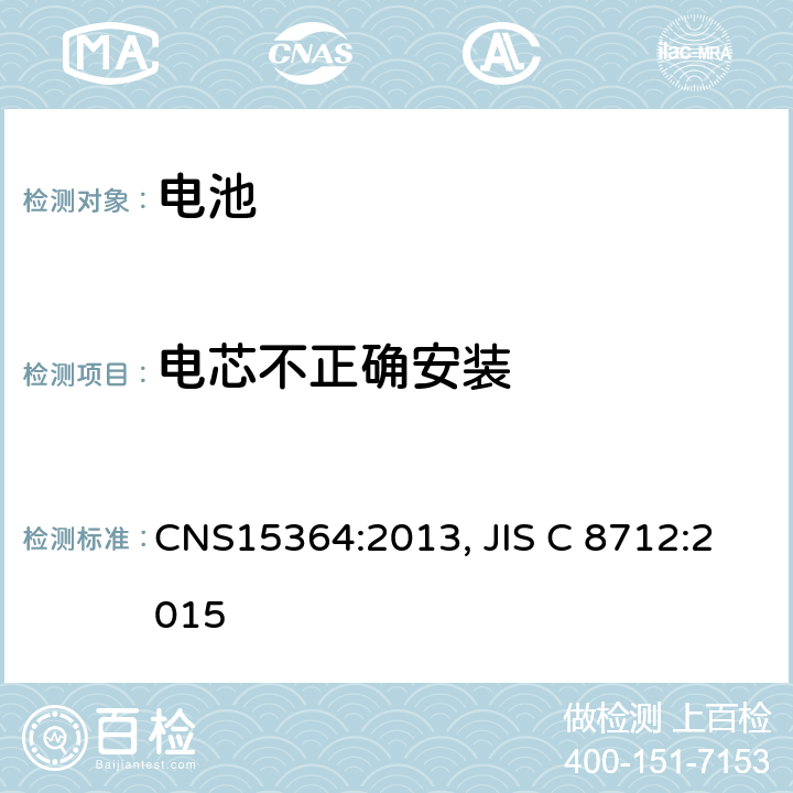 电芯不正确安装 含碱性或非酸性电解液的单体蓄电池和电池组 便携式密封单体蓄电池及电池组的安全要求 CNS15364:2013, JIS C 8712:2015 7.3.1