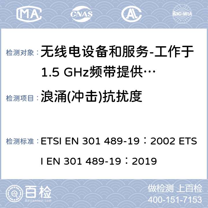 浪涌(冲击)抗扰度 电磁兼容和射频问题（ERM）；无线电设备和服务的电磁兼容（EMC）标准；第19部分：工作于1.5 GHz频带提供数据通信的仅收地面移动站（ROMES）的特殊条件 ETSI EN 301 489-19：2002 ETSI EN 301 489-19：2019 9.8