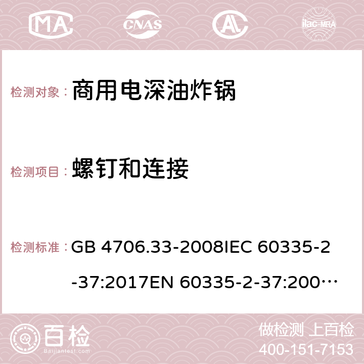 螺钉和连接 家用和类似用途电器的安全 商用电深油炸锅的特殊要求 GB 4706.33-2008
IEC 60335-2-37:2017
EN 60335-2-37:2002+A1:2008+A11:2012+A12:2016 28