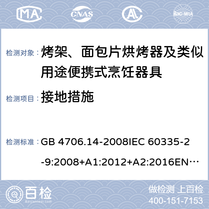 接地措施 家用和类似用途电器的安全　烤架、面包片烘烤器及类似用途便携式烹饪器具的特殊要求 GB 4706.14-2008
IEC 60335-2-9:2008+A1:2012+A2:2016
EN 60335-2-9:2003+A1:2004+A2:2006+A12:2007+A13:2010
AS/NZS 60335.2.9:2014+Amd 1:2015+Amd 2:2016+Amd 3:2017 27