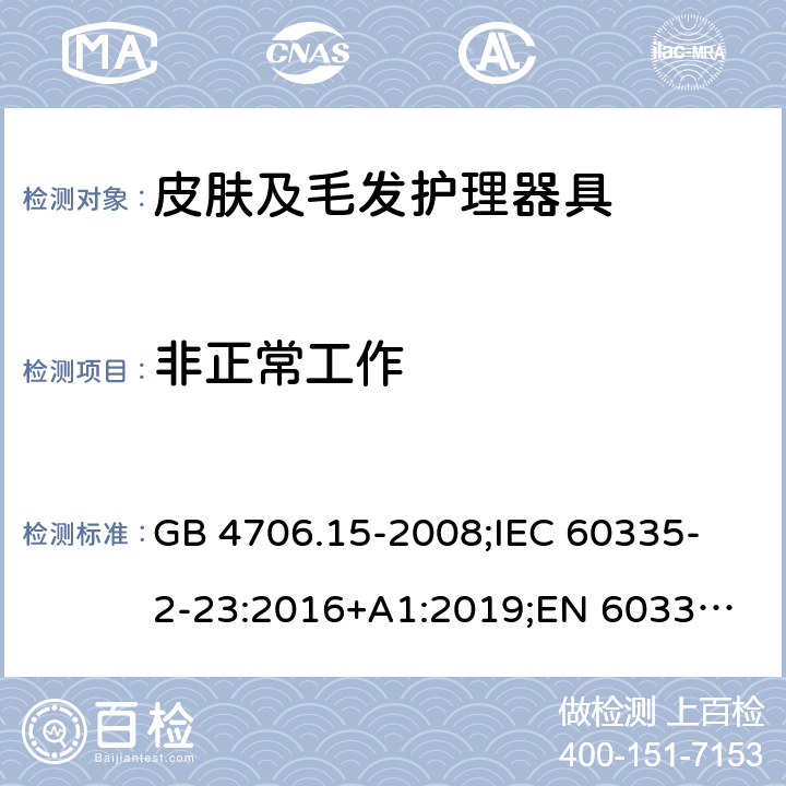 非正常工作 家用和类似用途电器的安全 皮肤及毛发护理器具的特殊要求 GB 4706.15-2008;
IEC 60335-2-23:2016+A1:2019;
EN 60335-2-23:2003+A1:2008+A11:2010+A2:2015;
AS/NZS 60335.2.23:2017 19