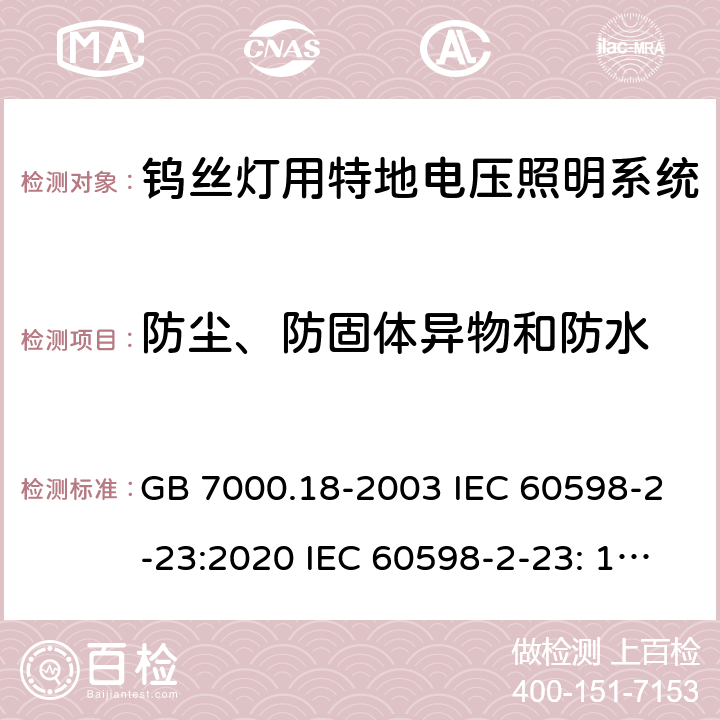 防尘、防固体异物和防水 钨丝灯用特地电压照明系统安全要求 GB 7000.18-2003 IEC 60598-2-23:2020 IEC 60598-2-23: 1996+A1: 2000 EN 60598-2-23: 1996+A1: 2000 BS EN 60598-2-23: 1997AS/NZS 60598.2.23: 2002 SANS 60598-2-23: 2001 14