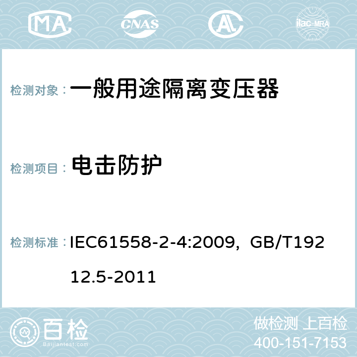 电击防护 电源电压为1100V及以下的变压器、电抗器、电源装置和类似产品的安全 第5部分：隔离变压器和内装隔离变压器的电源装置的特殊要求和试验 IEC61558-2-4:2009, GB/T19212.5-2011 9