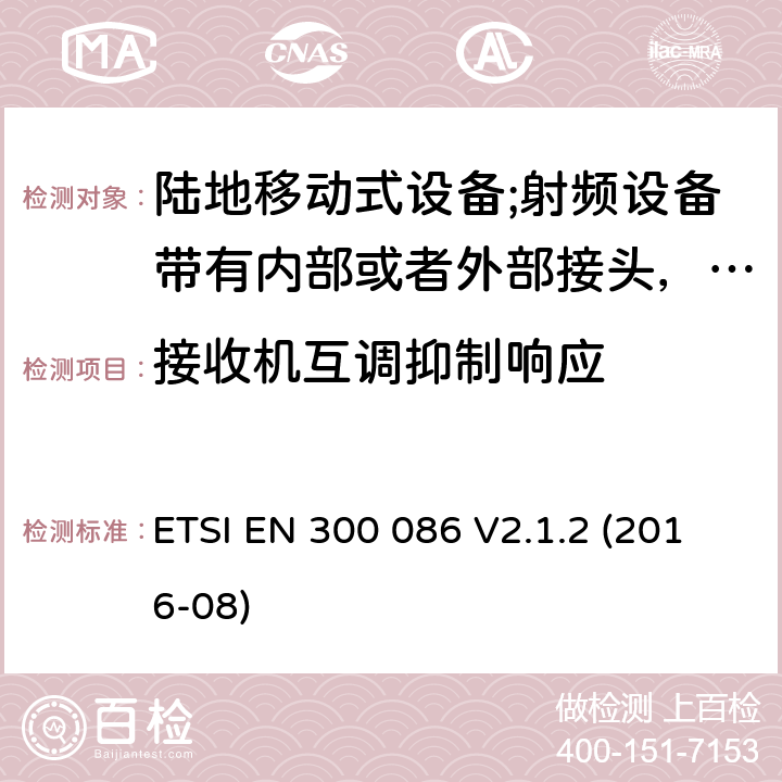 接收机互调抑制响应 陆地移动式设备;射频设备带有内部或者外部接头，主要运用于模拟语音通讯；协调标准覆盖2014/53/EU指令的3.2章节基本要求 ETSI EN 300 086 V2.1.2 (2016-08) 8.6