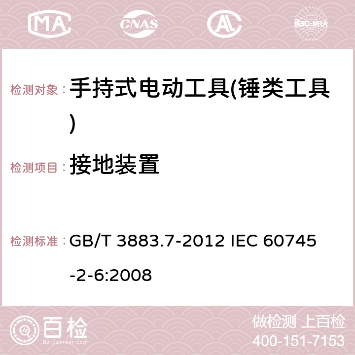 接地装置 手持式电动工具的安全 第二部分：锤类工具的专用要求 GB/T 3883.7-2012 
IEC 60745-2-6:2008 第26章