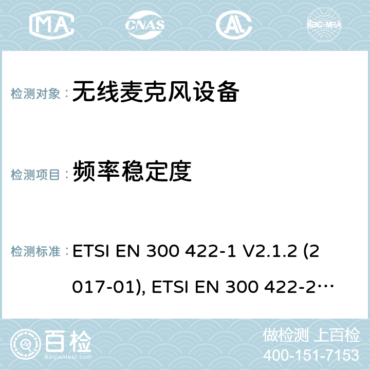 频率稳定度 无线麦克风; 第1部分：A类接收器，涵盖2014/53/EU指令3.2章节的基本要求 ETSI EN 300 422-1 V2.1.2 (2017-01) B类接收器, ETSI EN 300 422-2 V2.1.1 (2017-02) C类接收器,ETSI EN 300 422-3 V2.1.1 (2017-02) ETSI EN 300 422-1 V2.1.2 (2017-01), ETSI EN 300 422-2 V2.1.1 (2017-02), ETSI EN 300 422-3 V2.1.1 (2017-02) 8.1
