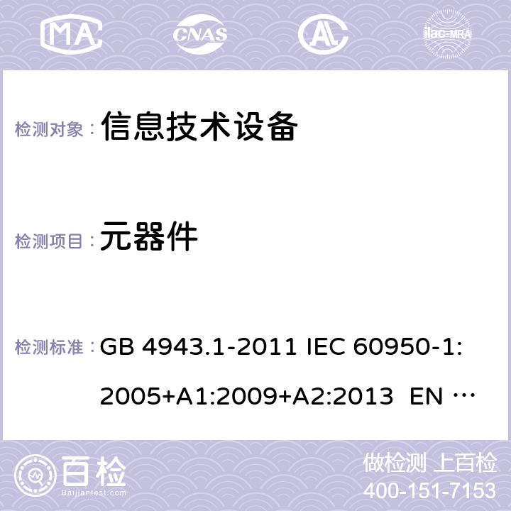 元器件 信息技术设备 安全 第1部分：通用要求 GB 4943.1-2011 IEC 60950-1:2005+A1:2009+A2:2013 
EN 60950-1:2006+A1:2010+A12:2011+A2:2013 1.5