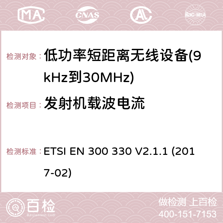 发射机载波电流 短距离设备（SRD）； 频率范围内的无线电设备 9 kHz至25 MHz和感应环路系统 在9 kHz至30 MHz的频率范围内; 涵盖基本要求的统一标准 指令2014/53/EU 第3.2条 ETSI EN 300 330 V2.1.1 (2017-02) 4.3.5