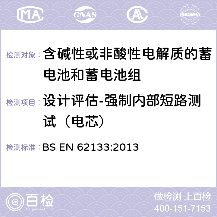 设计评估-强制内部短路测试（电芯） 含碱性或其他非酸性电解质的蓄电池和蓄电池组 便携式密封蓄电池和蓄电池组的安全性要求 BS EN 62133:2013 8.3.9