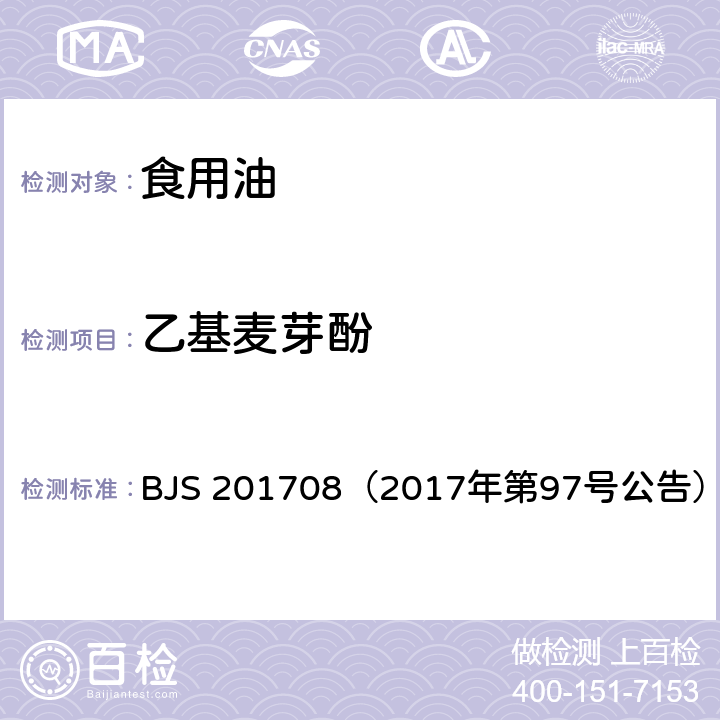 乙基麦芽酚 食用植物油中乙基麦芽酚的测定 BJS 201708（2017年第97号公告）