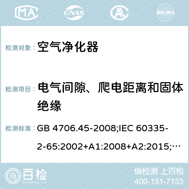 電氣間隙、爬電距離和固體絕緣 家用和類似用途電器的安全 空氣凈化器的特殊要求 GB 4706.45-2008;
IEC 60335-2-65:2002+A1:2008+A2:2015;
EN 60335-2-65:2003+A1:2008+A11:2012;
AS/NZS 60335.2.65:2015 29