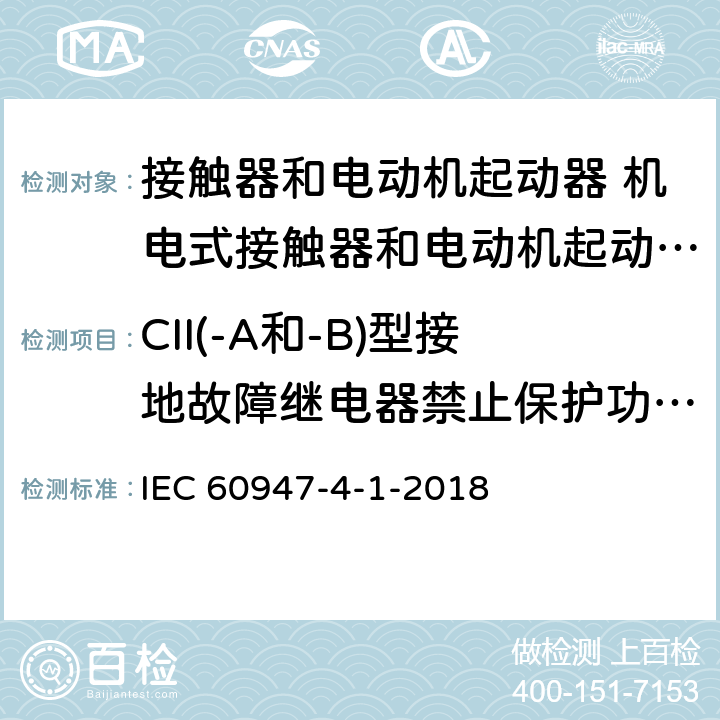 CII(-A和-B)型接地故障继电器禁止保护功能的验证 低压开关设备和控制设备 第4-1部分：接触器和电动机起动器 机电式接触器和电动机起动器 (含电动机保护器) IEC 60947-4-1-2018 IEC60947-1:2014
T.6.2