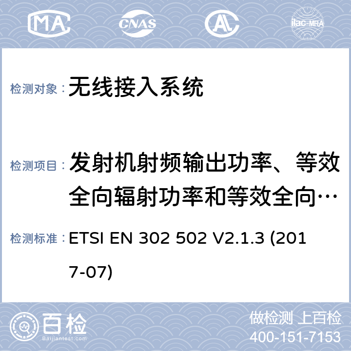 发射机射频输出功率、等效全向辐射功率和等效全向辐射功率谱密度 无线接入系统;5、8 GHz固定宽带数据传输系统;无线电频谱接入协调标准 ETSI EN 302 502 V2.1.3 (2017-07)
 4.2.2