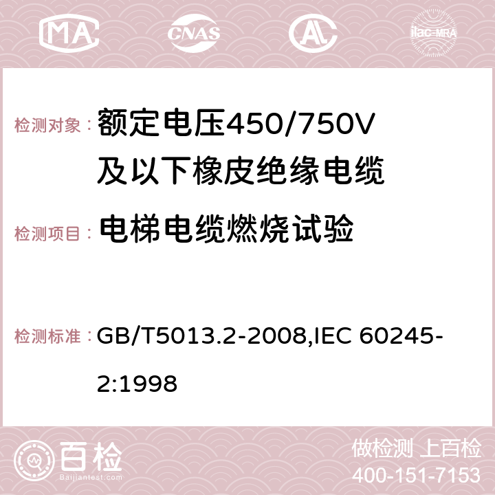 電梯電纜燃燒試驗 額定電壓450/750V及以下橡皮絕緣電纜 第2部分：試驗方法 GB/T5013.2-2008,
IEC 60245-2:1998 5