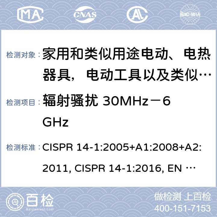 辐射骚扰 30MHz－6GHz 家用电器、电动工具和类似器具的电磁兼容要求 第一部分：发射 CISPR 14-1:2005+A1:2008+A2:2011, CISPR 14-1:2016, EN 55014-1:2006+A1:2009+A2:2011, EN 55014-1:2017, GB 4343.1-2009, AS/NZS CISPR 14.1:2013, CISPR 14-1:2020,EN 55014-1:2017+A11:2020,EN IEC 55014-1:2021 4