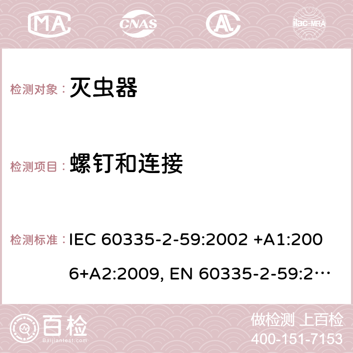 螺钉和连接 家用和类似用途电器的安全 第2-59部分: 灭虫器的特殊要求 IEC 60335-2-59:2002 +A1:2006+A2:2009, EN 60335-2-59:2003+A1:2006+A2:2009+A11:2018, AS/NZS 60335.2.59:2005+A1:2005+A2:2006+A3:2010, GB 4706.76-2008 28