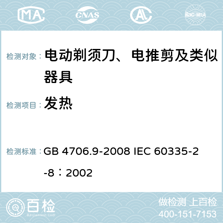 發熱 家用和類似用途電器的安全 電動剃須刀、電推剪及類似器具的特殊要求 GB 4706.9-2008 
IEC 60335-2-8：2002 11