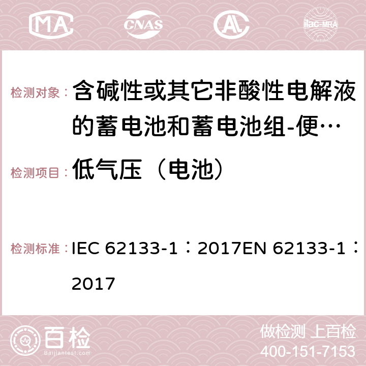 低气压（电池） 含碱性或其它非酸性电解质的蓄电池和蓄电池组-便携式密封蓄电池和蓄电池组-第一部分：镍系 IEC 62133-1：2017EN 62133-1：2017 7.3.7