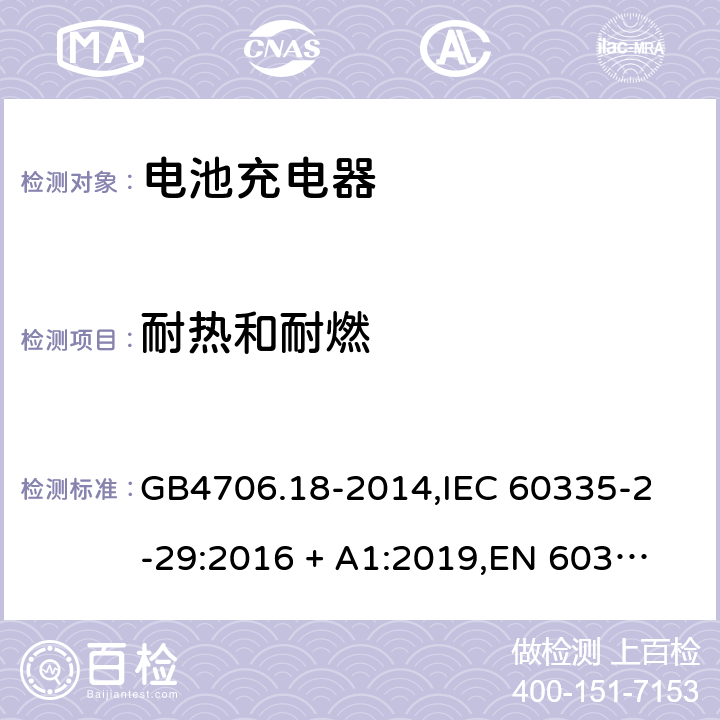 耐热和耐燃 家用和类似用途电器的安全 电池充电器的特殊要求 GB4706.18-2014,
IEC 60335-2-29:2016 + A1:2019,
EN 60335-2-29:2004 + A2:2010 + A11:2018,
AS/NZS 60335.2.29:2017,
BS EN 60335-2-29:2004 + A2:2010 + A11:2018,
UL 60335-2-29:2020 30