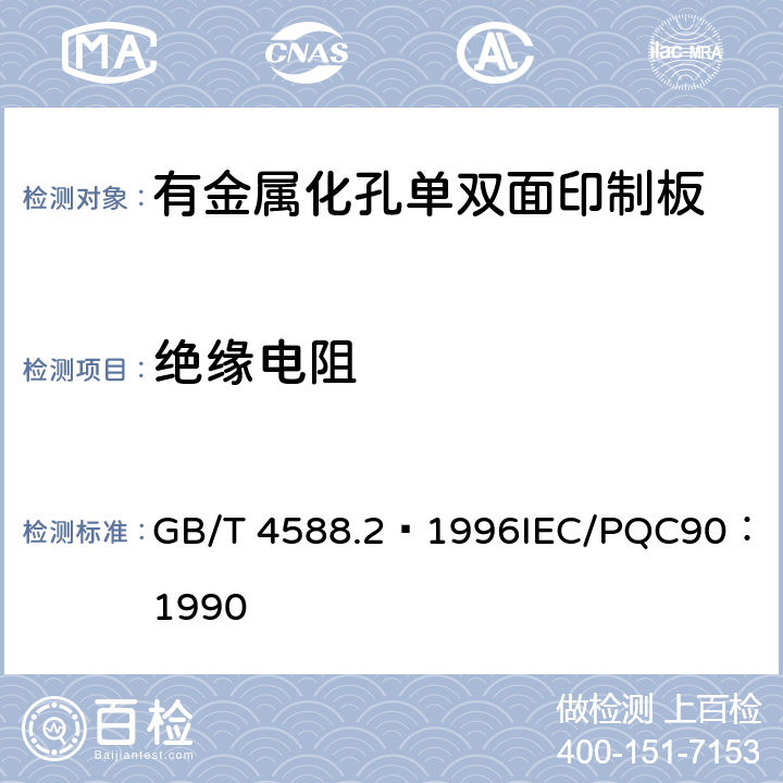 绝缘电阻 有金属化孔单双面印制板分规范 GB/T 4588.2–1996
IEC/PQC90：1990 表1