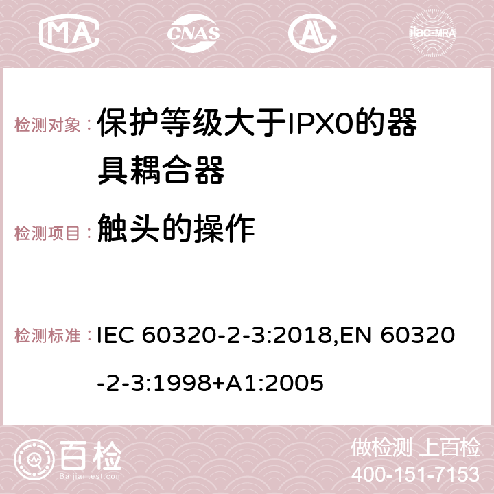 触头的操作 家用和类似用途器具耦合器 第2-3部分:防护等级大于IPX0的器具耦合器 IEC 60320-2-3:2018,EN 60320-2-3:1998+A1:2005 17