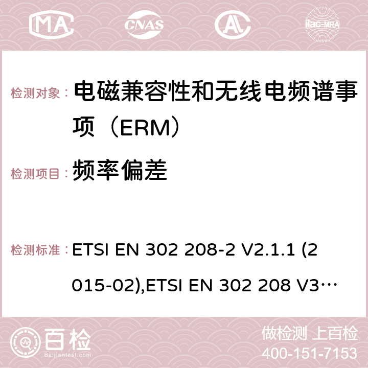 频率偏差 电磁兼容性和无线电频谱事项（ERM）； 射频识别设备工作在865 MHz至868 MHz频段,功率水平最高2 W,工作在915 MHz至921 MHz频段,功率水平最高4 W； 第2部分：协调的EN,涵盖R＆TTE指令第3.2条的基本要求 ETSI EN 302 208-2 V2.1.1 (2015-02),ETSI EN 302 208 V3.3.0 (2020-05) 4.2.1