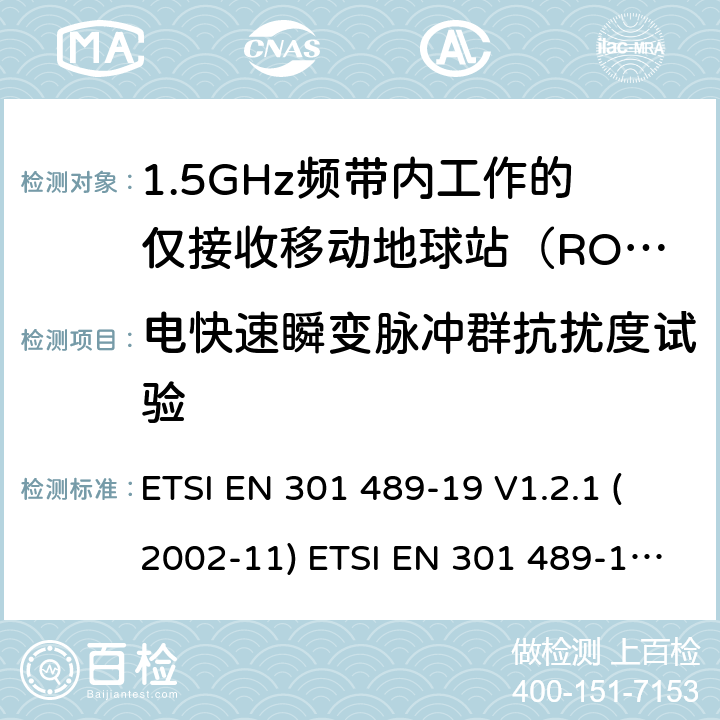 电快速瞬变脉冲群抗扰度试验 射频设备和服务的电磁兼容性（EMC）标准第19部分:在提供数据通信的1.5GHz频带内工作的仅接收移动地球站（ROMS）的特殊条件 ETSI EN 301 489-19 V1.2.1 (2002-11) ETSI EN 301 489-19 V2.1.1 (2019-04) 7.2