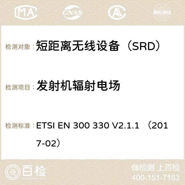 发射机辐射电场 ETSI EN 300 330 V2.1.1 （2017-02）《电磁兼容性与无线频谱特性(ERM)；短距离设备(SRD)；9kHZ至25MHz范围内的射频设备以及9kHz至30MHz范围内的感应闭环系统 第1部分：技术要求及测量方法》 ETSI EN 300 330 V2.1.1 （2017-02） 4.3.6