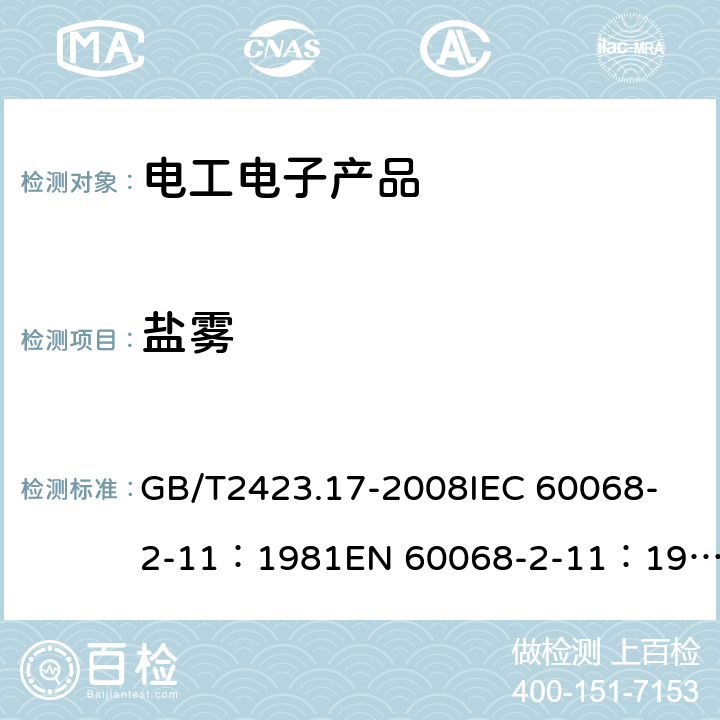 盐雾 电工电子产品环境试验　第2部分：试验方法　试验Ka：盐雾 GB/T2423.17-2008
IEC 60068-2-11：1981
EN 60068-2-11：1999