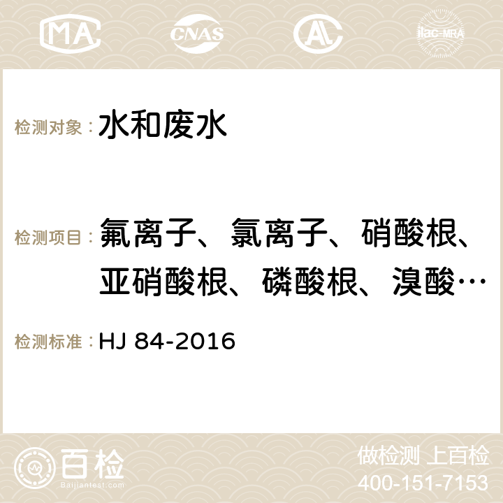 氟离子、氯离子、硝酸根、亚硝酸根、磷酸根、溴酸根、亚硫酸根 水质 无机阴离子（F-、Cl-、NO2-、Br-、NO3-、PO43-、SO32-、SO42-）的测定 离子色谱法 HJ 84-2016