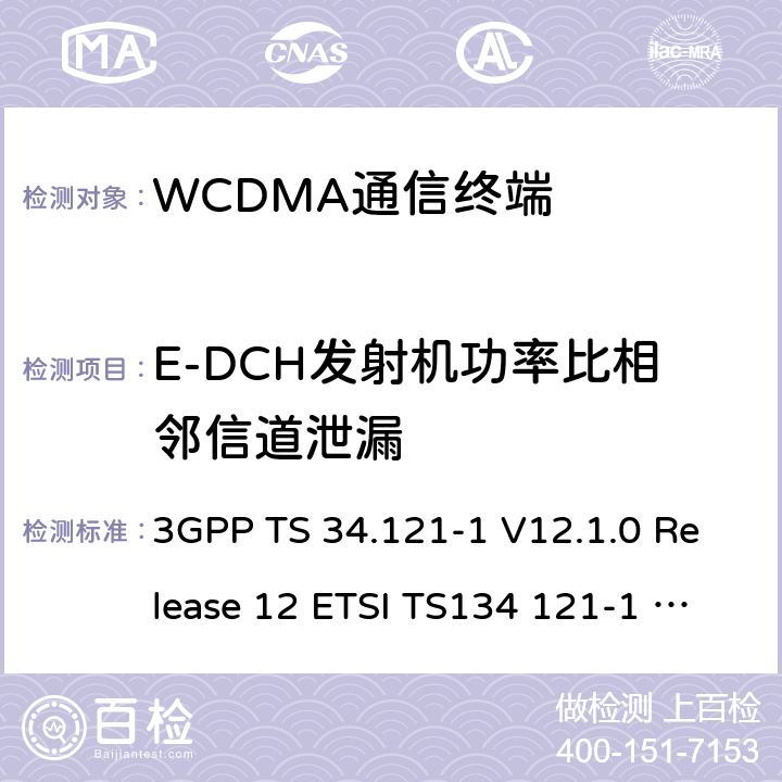 E-DCH发射机功率比相邻信道泄漏 3GPP TS 34.121 通用移动通信系统(UMTS)；用户设备(UE)一致性测试规范, 无线发射和接收(FDD)；第1部分：一致性规范 -1 V12.1.0 Release 12 ETSI TS134 121-1 V12.1.0 -1 V14.3.0 Release 14 ETSI TS134 121-1 V14.3.0 ETSI TS 134 121-1 V15.4.0 (2020-04) 5.3.2.1.1